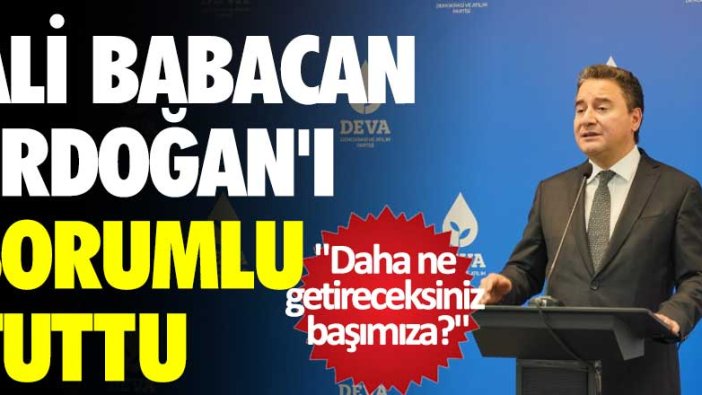 Ali Babacan Erdoğan'ı sorumlu tuttu: Daha ne getireceksiniz başımıza?