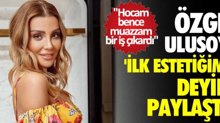 Özge Ulusoy 'ilk estetiğim' deyip paylaştı!