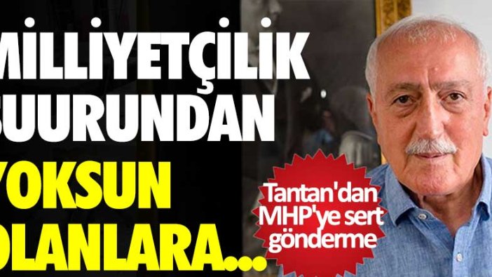 Sadettin Tantan'dan MHP'ye sert gönderme: Milliyetçilik şuurundan  yoksun  olanlara...