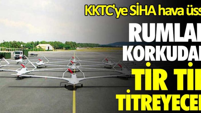 Rumlar korkudan tir tir titreyecek! KKTC'ye SİHA hava üssü