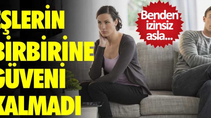 Benden izinsiz asla... Eşler artık bir birine güvenmiyor