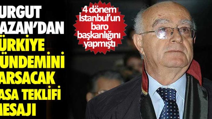 4 dönem İstanbul'un baro başkanlığını yapmıştı...  Turgut Kazan’dan Türkiye gündemini sarsacak yasa teklifi mesajı