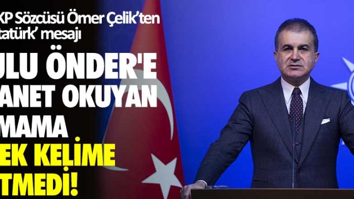 AKP Sözcüsü Ömer Çelik’ten ‘Atatürk’ mesajı... Ulu Önder'e lanet okuyan imama tek kelime etmedi!