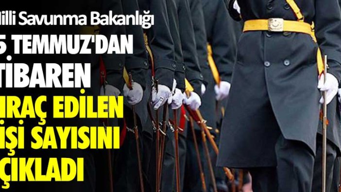 Milli Savunma Bakanlığı, 15 Temmuz'dan itibaren ihraç edilen kişi sayısını açıkladı