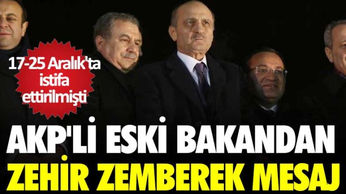 17-25 Aralık'ta istifa ettirilmişti! AKP'li eski bakandan zehir zemberek mesaj