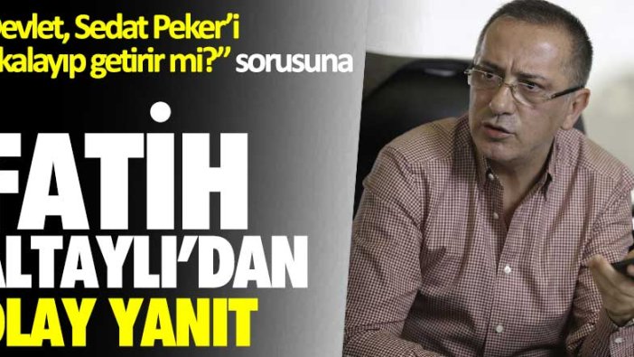 Devlet Sedat Peker’i yakalayıp getirir mi sorusuna Fatih Altaylı'dan olay yanıt