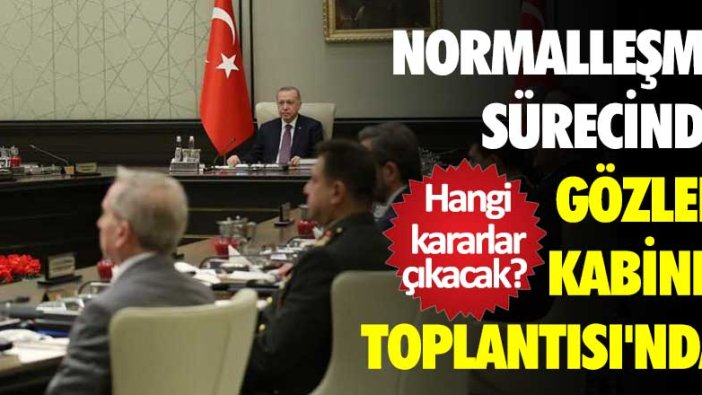 Normalleşme sürecinde gözler Kabine Toplantısı'nda