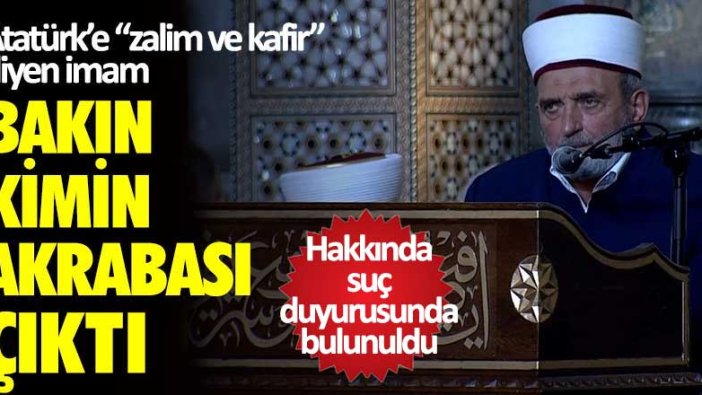 Atatürk’e “zalim ve kafir” diyen imam bakın kimin akrabası çıktı