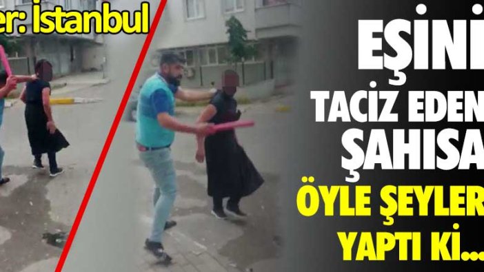 Yer: İstanbul! Eşini taciz eden şahısa öyle şeyler yaptı ki...