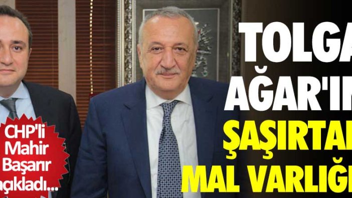 CHP'li Mahir Başarır açıkladı...Tolga Ağar'ın şaşırtan mal varlığı!