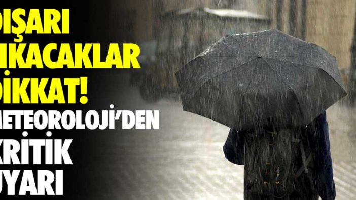 Dışarı çıkacaklar dikkat! Meteoroloji'den kritik uyarı