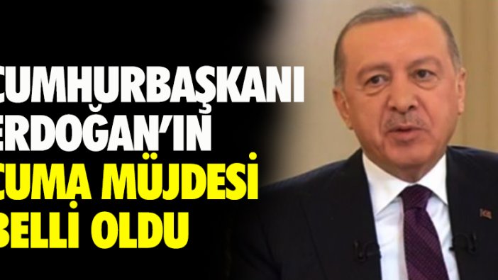 Cumhurbaşkanı Erdoğan'ın Cuma müjdesi belli oldu!