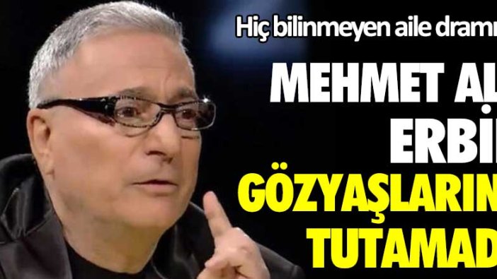 Mehmet Ali Erbil gözyaşlarını tutamadı! Hiç bilinmeyen aile dramı...