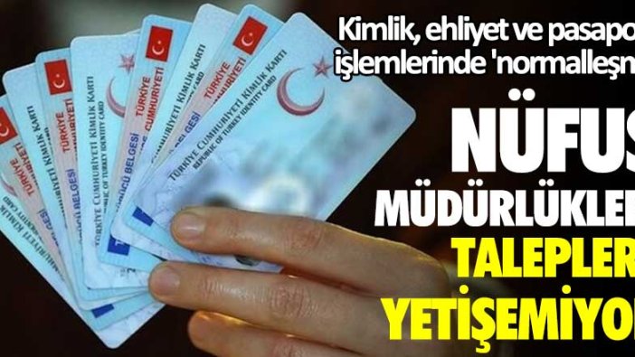 Kimlik, ehliyet ve pasaport işlemlerinde 'normalleşme'! Nüfus müdürlükleri taleplere yetişemiyor