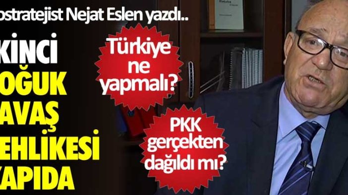 Jeostratejist Nejat Eslen yazdı... İkinci soğuk savaş tehlikesi kapıda!