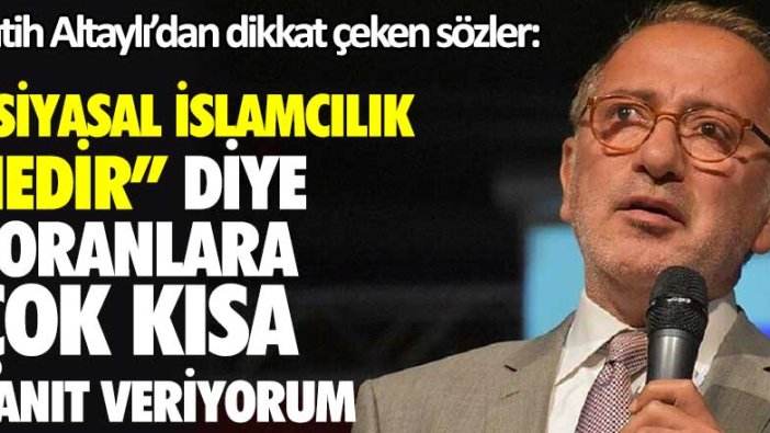 Fatih Altaylı: Türkiye'de siyasal islamcılık nasıl bir şeydir diye soranlara çok kısa bir yanıt veriyorum
