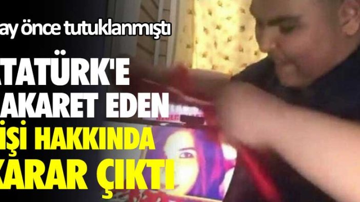 2 ay önce tutuklanmıştı! Atatürk'e hakaret eden kişi hakkında karar çıktı