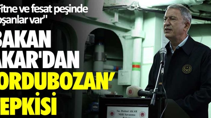 Milli Savunma Bakanı Hulusi Akar'dan Ordubozan tepkisi: "Fitne ve fesat peşinde koşanlar var"