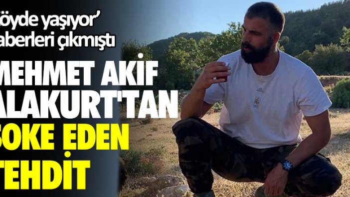 'Köyde yaşıyor' haberleri çıkmıştı! Mehmet Akif Alakurt'tan şoke eden tehdit