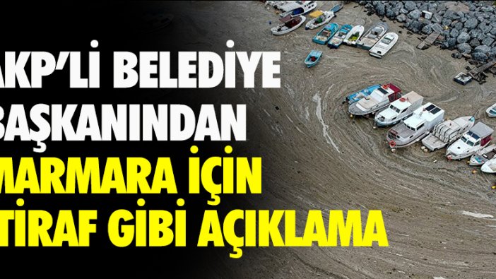 AKP'li belediye başkanından Marmara için itiraf gibi açıklama