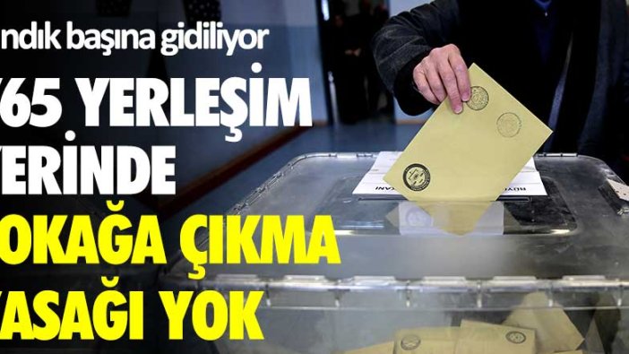 765 yerleşim yerinde sokağa çıkma yasağı yok! Sandık başına gidiliyor