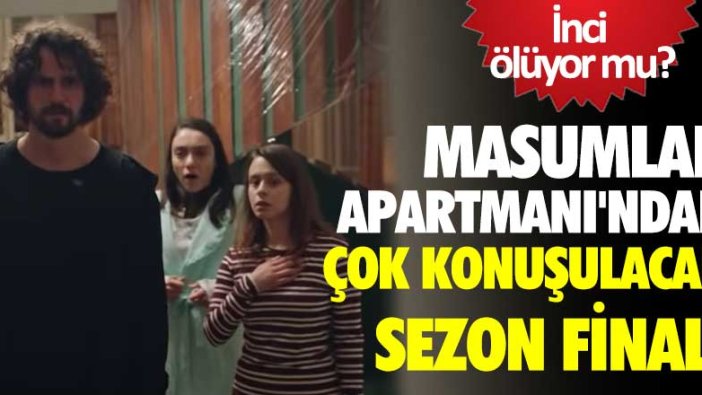 Masumlar Apartmanı'ndan çok konuşulacak sezon finali! İnci ölüyor mu?