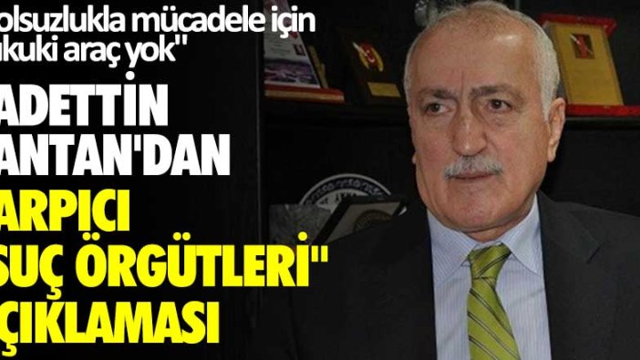 Sadettin Tantan: Yolsuzlukla mücadele için hukuki araç yok