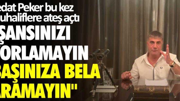 Sedat Peker bu kez muhaliflere ateş açtı: Şansınızı zorlamayın başınıza bela aramayın