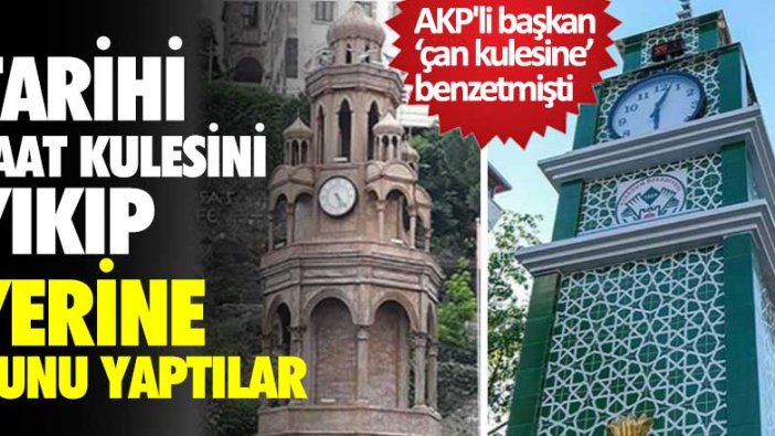 AKP'li başkan ‘çan kulesine’ benzetmişti! Tarihi saat kulesini yıkıp yerine bunu yaptılar