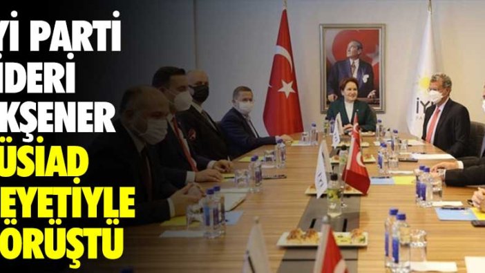 İYİ Parti lideri Meral Akşener TÜSİAD heyetiyle görüştü