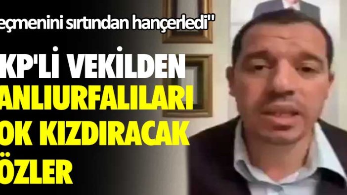 AKP'li vekilden Şanlıurfalıları çok kızdıracak sözler! Seçmenini sırtından hançerledi