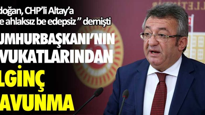 Erdoğan CHP'li Altay'a "Be ahlaksız be edepsiz" demişti! Cumhurbaşkanı avukatlarından ilginç savunma