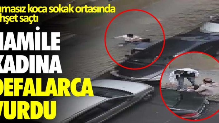 Acımasız koca sokak ortasında dehşet saçtı! Hamile kadına defalarca vurdu