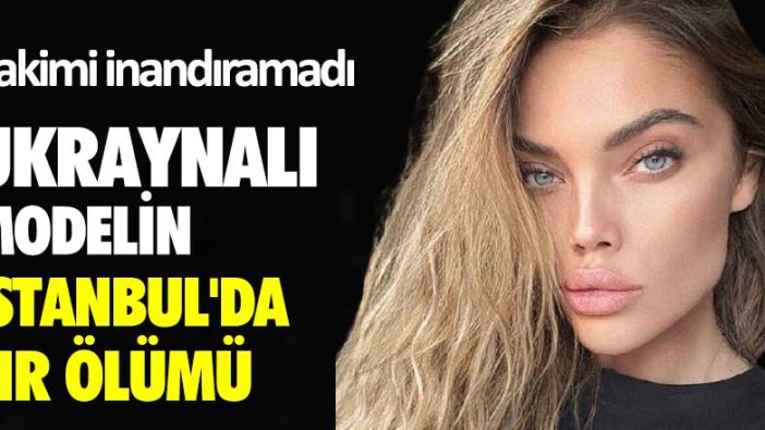 Ukraynalı modelin İstanbul'da sır ölümü! Hakimi inandıramadı