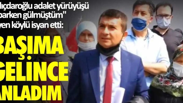 "Kılıçdaroğlu adalet yürüyüşü  yaparken gülmüştüm" diyen köylü isyan etti: Başıma gelince anladım