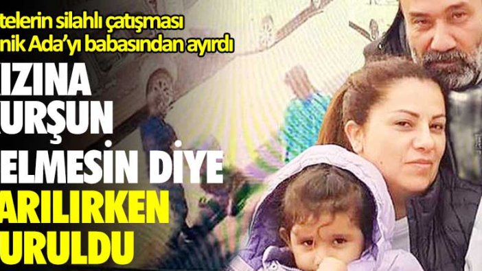 Çetelerin silahlı çatışması minik Ada'yı babasından ayırdı! Kızına kurşun gelmesin diye sarılırken vuruldu