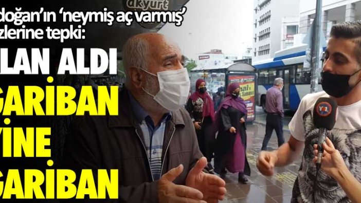 Erdoğan'ın 'neymiş aç varmış' sözlerine tepki: Alan aldı gariban yine gariban!