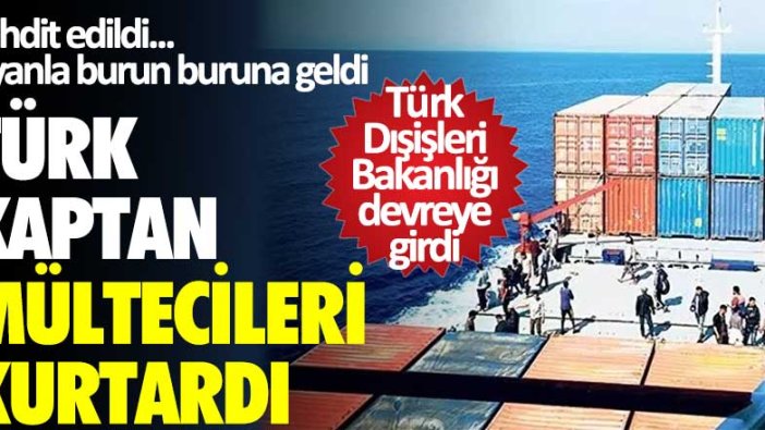 Türk Kaptan mültecileri kurtardı! Tehdit edildi... İsyanla burun buruna geldi