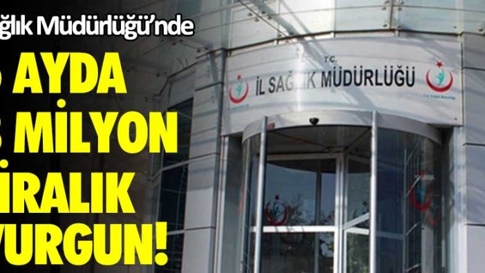 Sağlık Müdürlüğü'nde 6 ayda 3 milyon liralık vurgun!