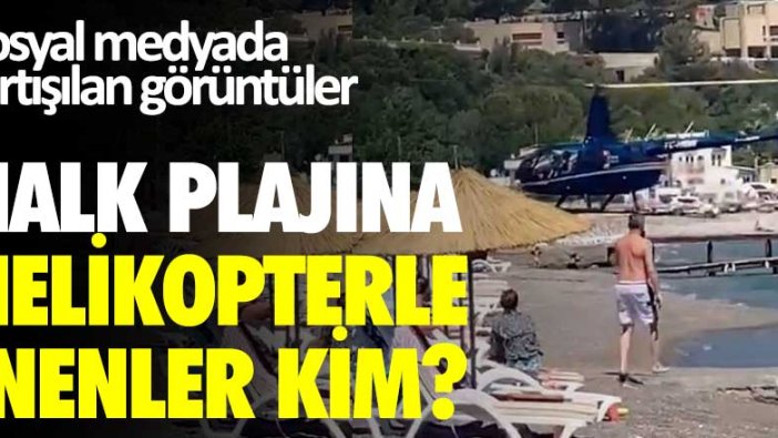 Sosyal medyada tartışılan görüntüler! Halk plajına helikopterle inenler kim