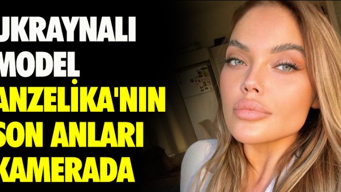 Ukraynalı model Anzelika'nın son anları kamerada