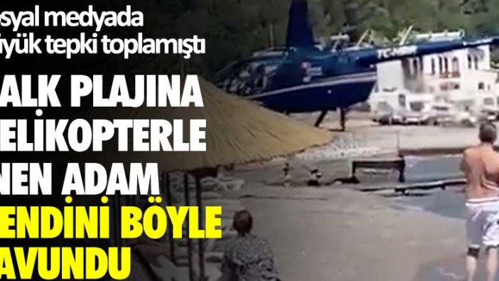 Sosyal medyada büyük tepki toplamıştı... Halk plajına helikopterle inen adam kendini böyle savundu