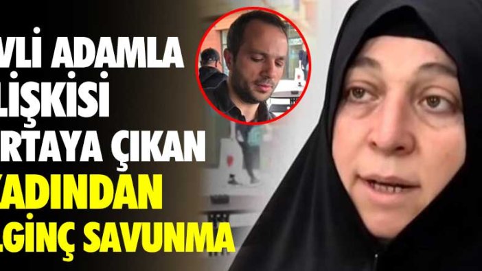 Evli adamla ilişkisi ortaya çıkan kadından ilginç savunma