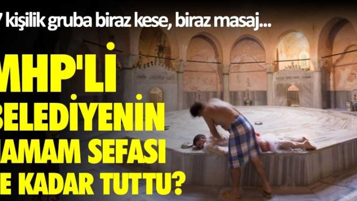 27 kişilik gruba biraz kese, biraz masaj...MHP'li belediyenin hamam sefası ne kadar tuttu?