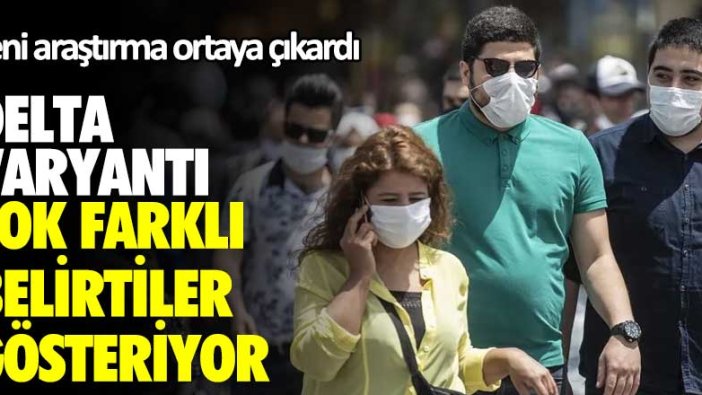 Yeni araştırma ortaya çıkardı! Delta varyantı çok farklı belirtiler gösteriyor