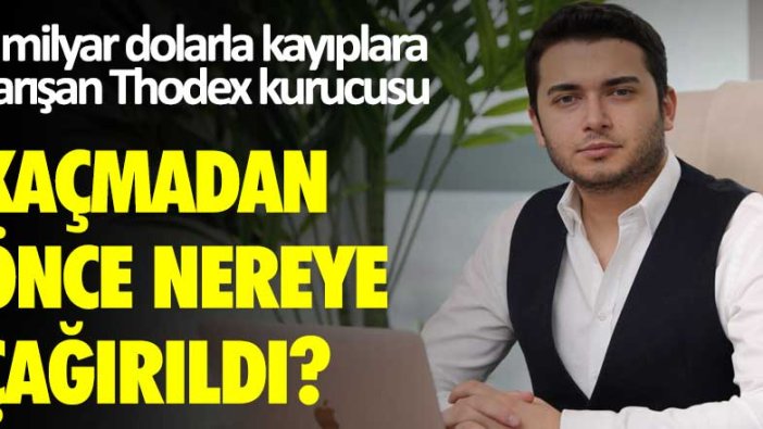 2 milyar dolarla kayıplara karışan Thodex kurucusu kaçmadan önce nereye çağırıldı?