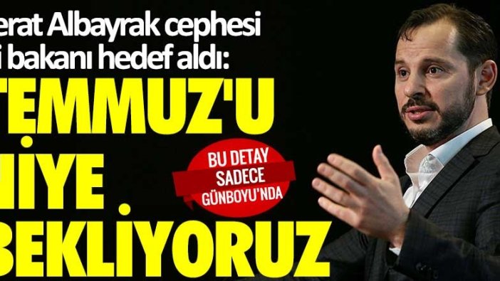 Berat Albayrak cephesi iki bakanı hedef aldı: Temmuz'u niye bekliyoruz?