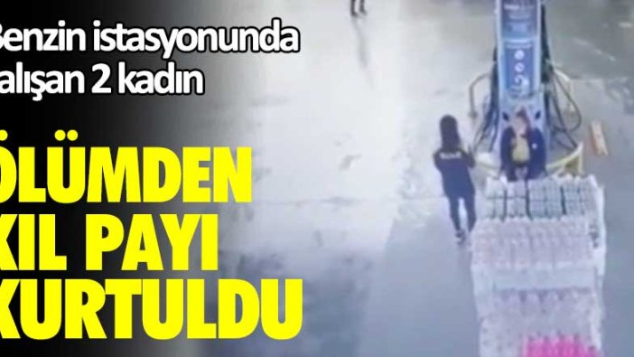 Benzin istasyonunda çalışan 2 kadın ölümden kıl payı kurtuldu