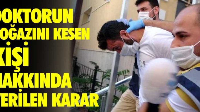 Doktorun boğazını kesen kişi hakkında verilen karar