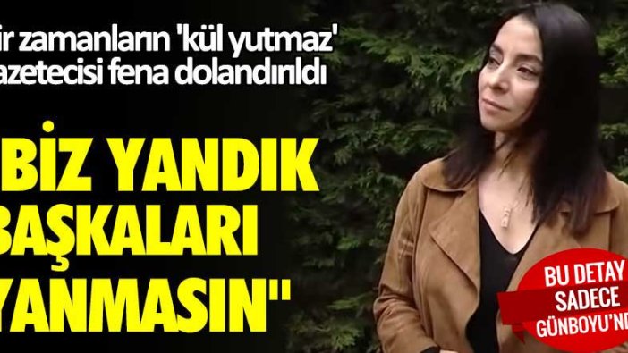 Bir zamanların 'kül yutmaz' gazetecisi fena dolandırıldı! "Biz yandık, başkaları yanmasın"